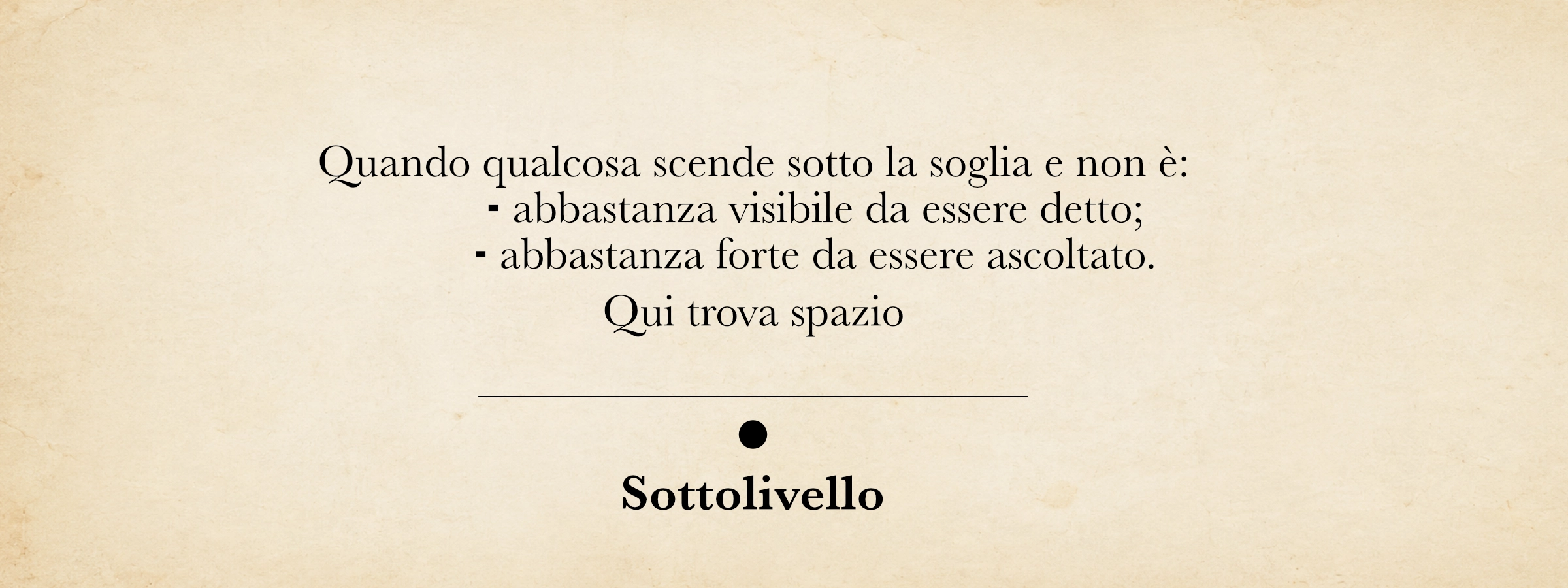 Sottolivello — Quando qualcosa scende sotto la soglia e non è abbastanza visibile da essere detto, né abbastanza forte da essere ascoltato, qui trova spazio.